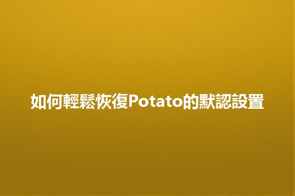 如何輕鬆恢復Potato的默認設置 🥔✨