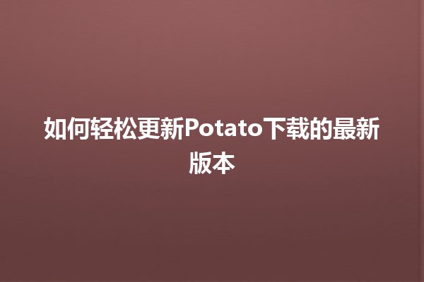 如何轻松🎉更新Potato下载的最新版本