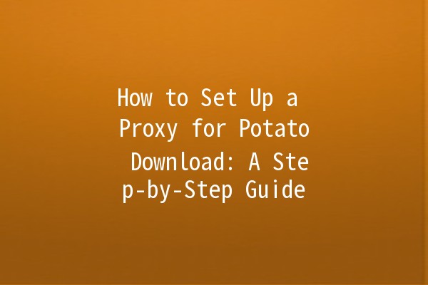 How to Set Up a Proxy for Potato Download: A Step-by-Step Guide 🍟🛠️