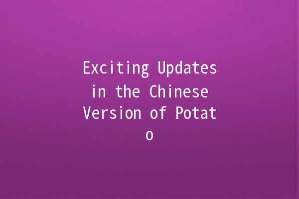 Exciting Updates in the Chinese Version of Potato 🥔✨