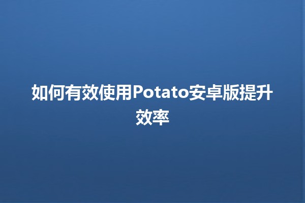 如何有效使用Potato安卓版提升效率🚀