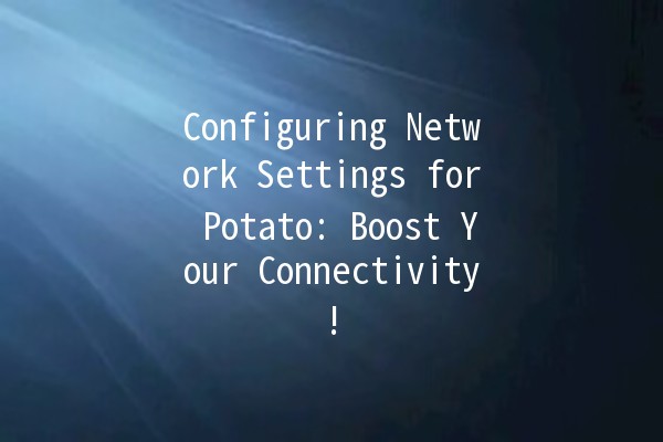 Configuring Network Settings for Potato: Boost Your Connectivity! 🥔🌐