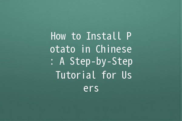 How to Install Potato in Chinese: A Step-by-Step Tutorial for Users 🥔🖥️