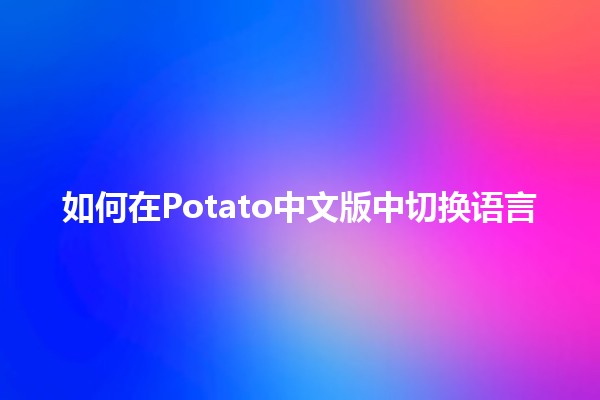 如何在Potato中文版中切换语言 🌍🔄