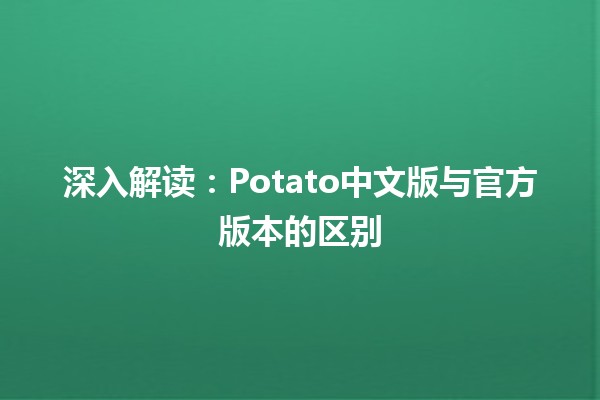 🥔 深入解读：Potato中文版与官方版本的区别