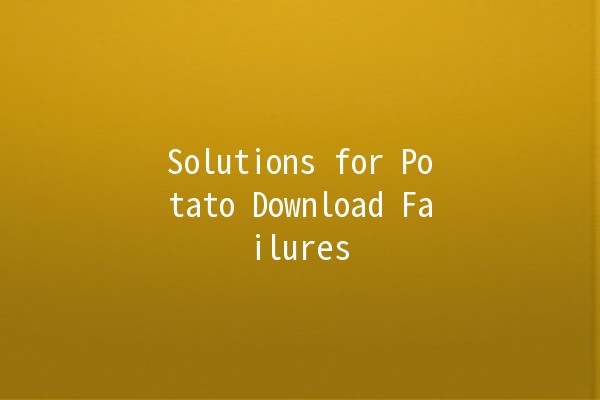 Solutions for Potato Download Failures 🥔🚫