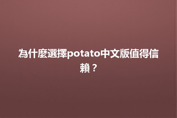 🍟 為什麼選擇potato中文版值得信賴？🌟