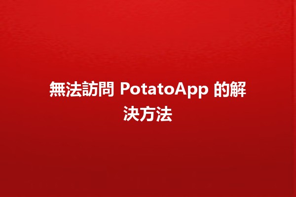 無法訪問 PotatoApp 的解決方法 🥔✨