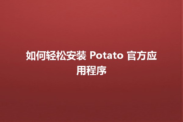 如何轻松安装📲 Potato 官方应用程序