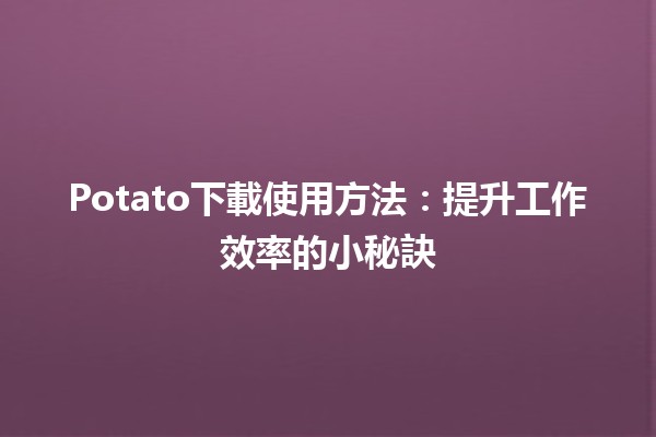 Potato下載使用方法🍟：提升工作效率的小秘訣