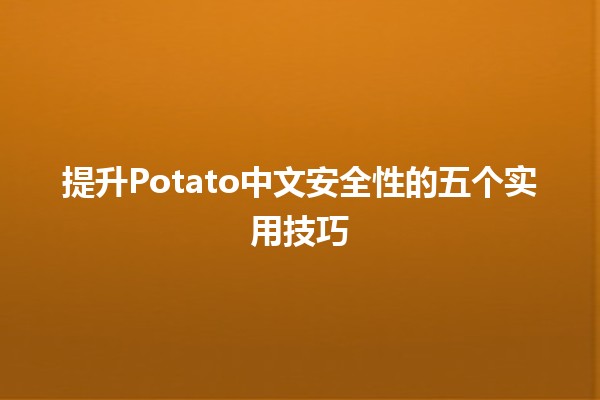 🌟 提升Potato中文安全性的五个实用技巧