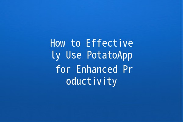 How to Effectively Use PotatoApp for Enhanced Productivity 🚀🥔