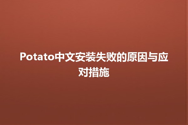 Potato中文安装失败的原因与应对措施💻🥔