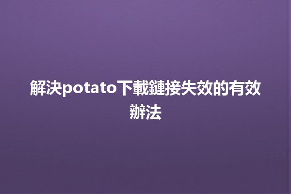 🥔 解決potato下載鏈接失效的有效辦法