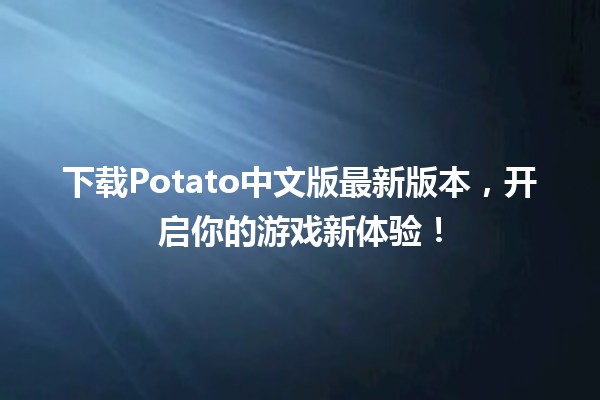 🎮 下载Potato中文版最新版本，开启你的游戏新体验！