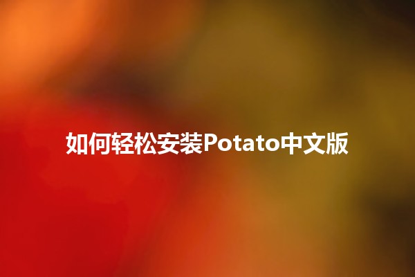 如何轻松安装Potato中文版 🌟🛠️