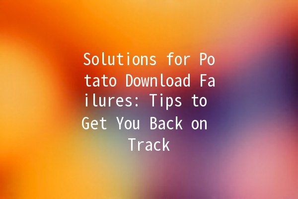 Solutions for Potato Download Failures: Tips to Get You Back on Track 🚀🥔