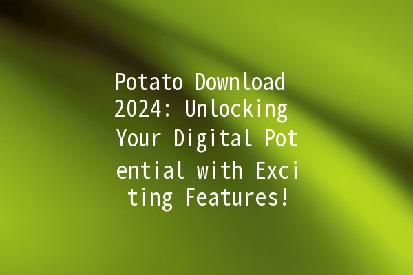 Potato Download 2024: Unlocking Your Digital Potential with Exciting Features! 🥔🚀