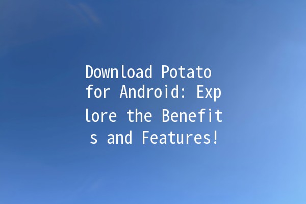 Download Potato for Android: Explore the Benefits and Features! 🥔📱