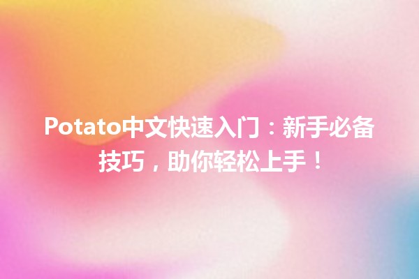 Potato中文快速入门🍟：新手必备技巧，助你轻松上手！