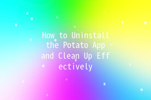 How to Uninstall the Potato App and Clean Up Effectively 🥔💻