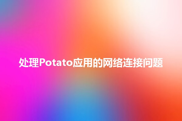 处理Potato应用的网络连接问题🔧📱