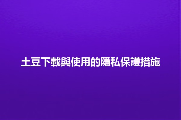 土豆下載與使用的隱私保護措施🌱🔒