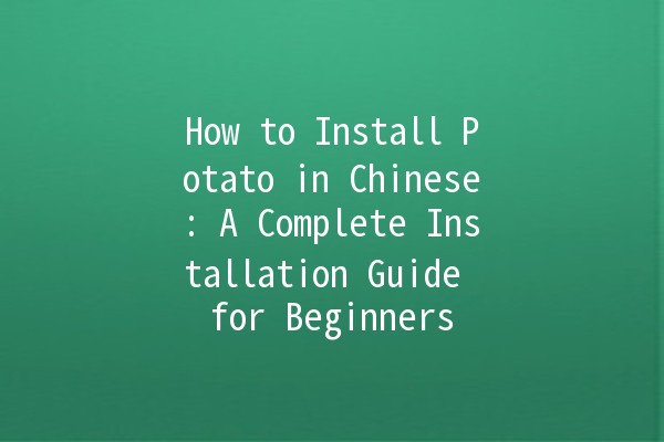 How to Install Potato in Chinese: A Complete Installation Guide for Beginners 🥔💻