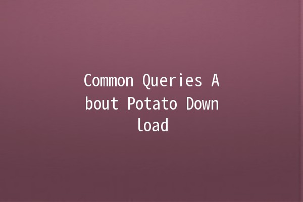 Common Queries About Potato Download 🤔🥔