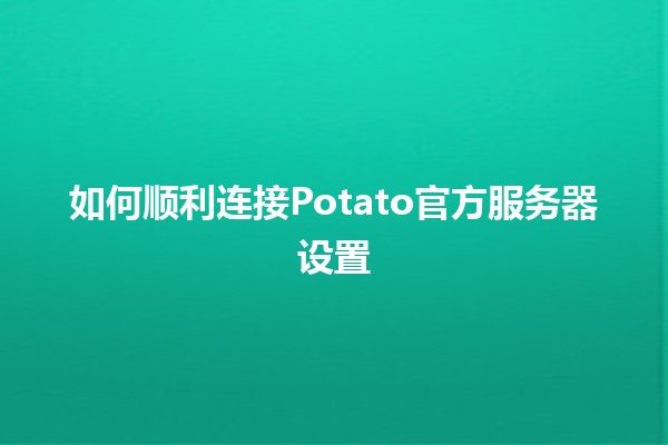 如何顺利连接Potato官方服务器设置🖥️🔧