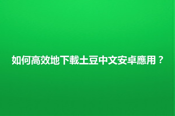 🌟 如何高效地下載土豆中文安卓應用？📱