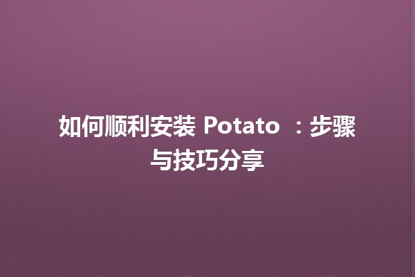 如何顺利安装 Potato 🍟：步骤与技巧分享