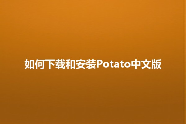 如何下载和安装Potato中文版 🥔📥