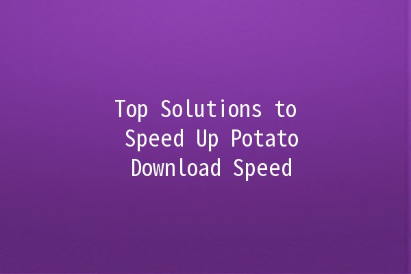 🥔 Top Solutions to Speed Up Potato Download Speed ⚡️