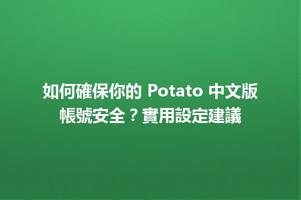 🌟 如何確保你的 Potato 中文版帳號安全？實用設定建議 💡