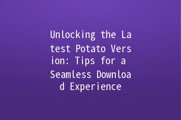 Unlocking the Latest Potato Version: Tips for a Seamless Download Experience 🚀🥔