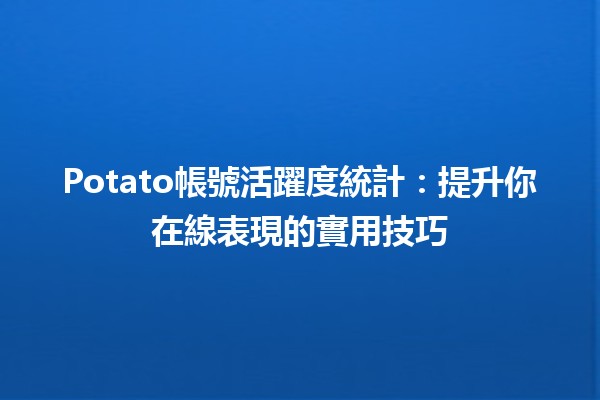 Potato帳號活躍度統計📊：提升你在線表現的實用技巧