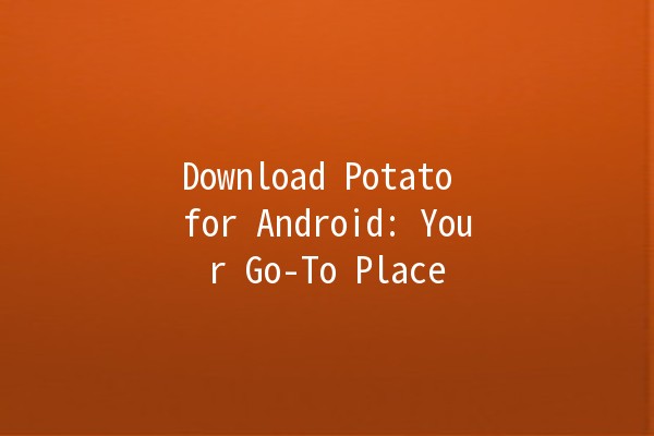 Download Potato for Android: Your Go-To Place 📲🥔