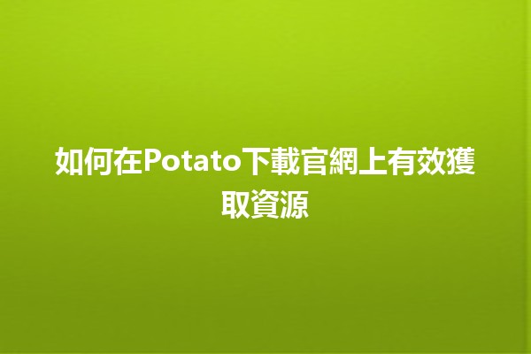 如何在Potato下載官網上有效獲取資源📥💻