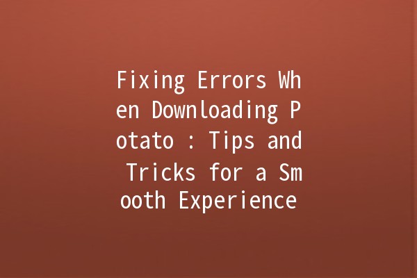 Fixing Errors When Downloading Potato 🥔: Tips and Tricks for a Smooth Experience