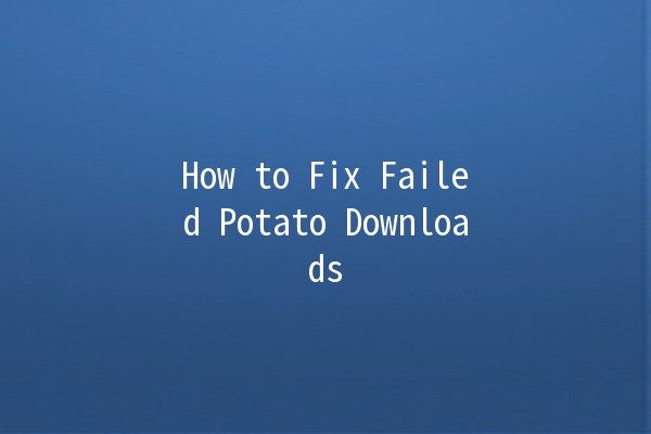 How to Fix Failed Potato Downloads 🥔🚫