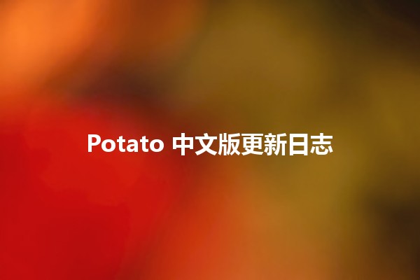 Potato 中文版更新日志 🥔✨