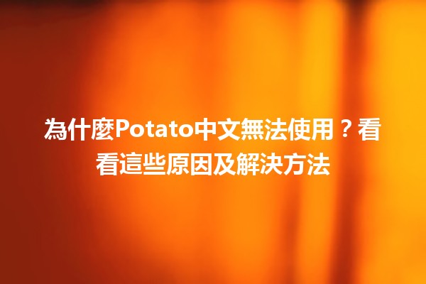 為什麼Potato中文無法使用？看看這些原因及解決方法🥔