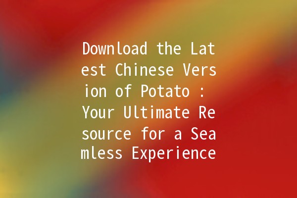 Download the Latest Chinese Version of Potato 🥔: Your Ultimate Resource for a Seamless Experience