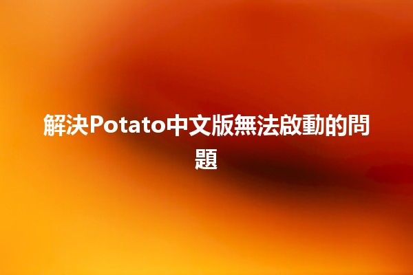 解決Potato中文版無法啟動的問題 ⚠️🛠️