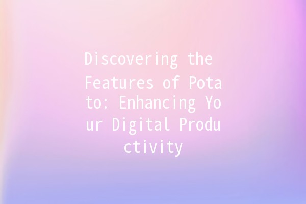 Discovering the Features of Potato: Enhancing Your Digital Productivity 🥔🚀