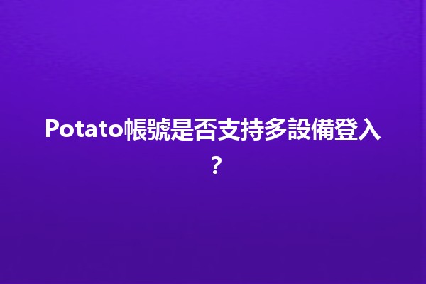 Potato帳號是否支持多設備登入？🤔📱