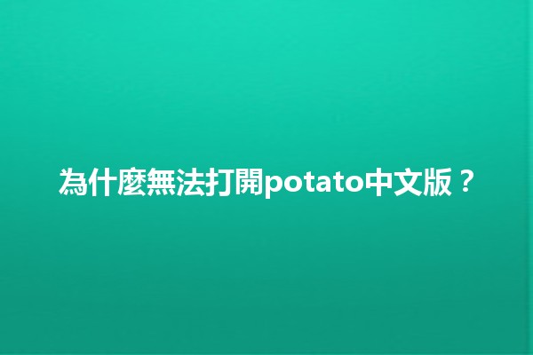 為什麼無法打開potato中文版？🔧🍟