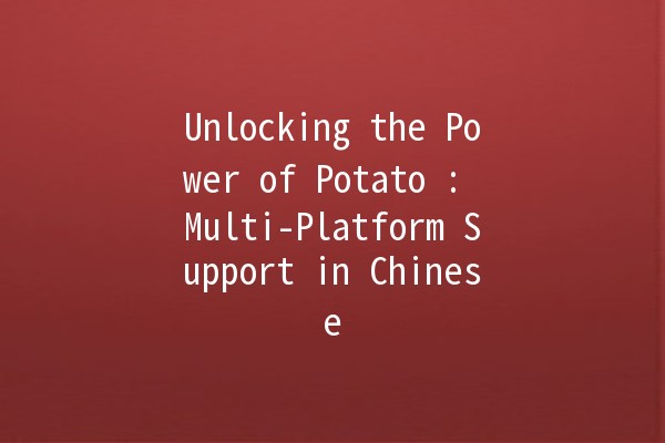 Unlocking the Power of Potato 🍟: Multi-Platform Support in Chinese