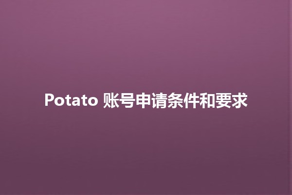 Potato 账号申请条件和要求 🥔✨